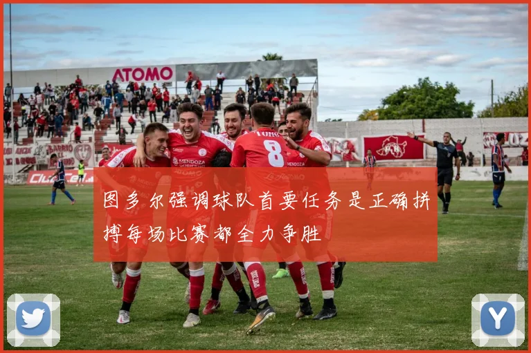 图多尔强调球队首要任务是正确拼搏每场比赛都全力争胜