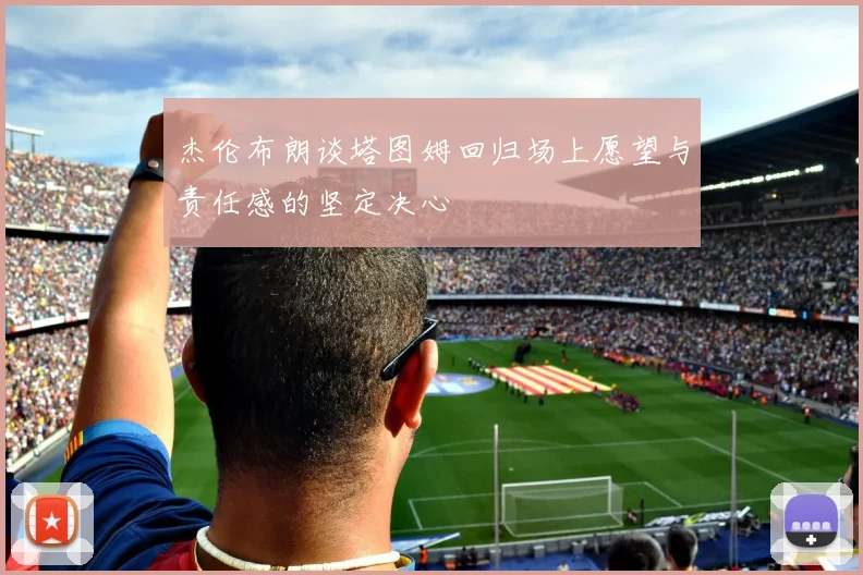杰伦布朗谈塔图姆回归场上愿望与责任感的坚定决心