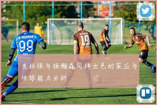 克林根与杨瀚森同样出色的策应与传球能力分析