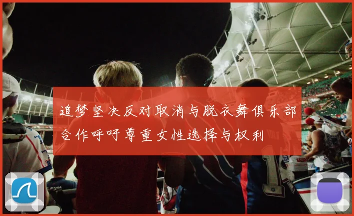 追梦坚决反对取消与脱衣舞俱乐部合作呼吁尊重女性选择与权利