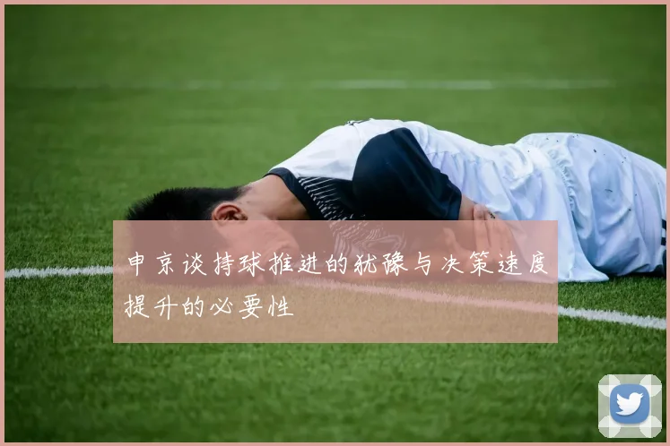 申京谈持球推进的犹豫与决策速度提升的必要性
