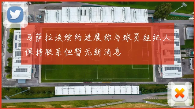 马萨拉谈续约进展称与球员经纪人保持联系但暂无新消息
