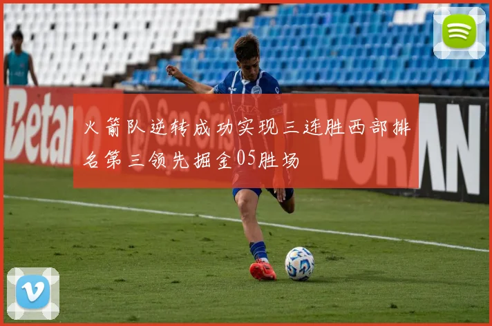 火箭队逆转成功实现三连胜西部排名第三领先掘金05胜场