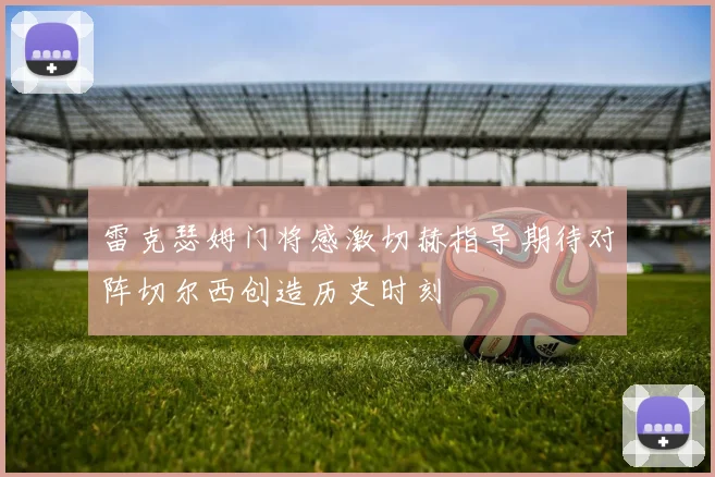 雷克瑟姆门将感激切赫指导期待对阵切尔西创造历史时刻