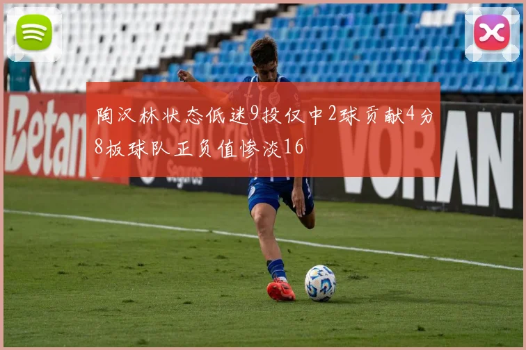 陶汉林状态低迷9投仅中2球贡献4分8板球队正负值惨淡16