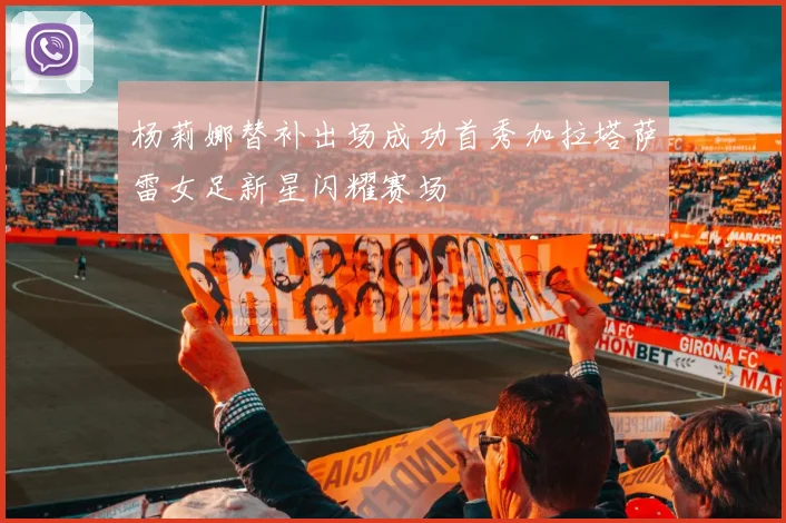 杨莉娜替补出场成功首秀加拉塔萨雷女足新星闪耀赛场