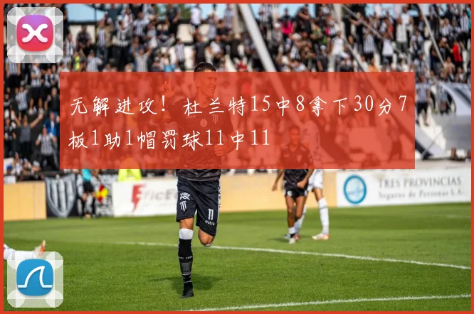 无解进攻！杜兰特15中8拿下30分7板1助1帽罚球11中11